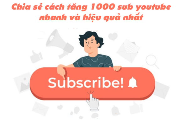 Chia sẻ cách tăng 1000 sub youtube nhanh và hiệu quả nhất
